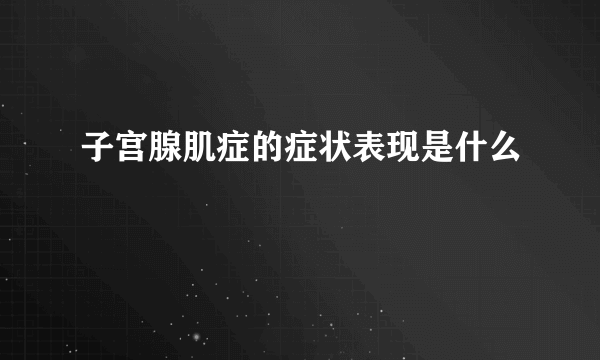 子宫腺肌症的症状表现是什么