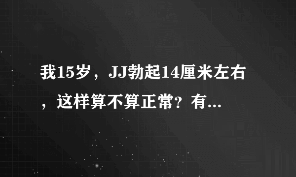 我15岁，JJ勃起14厘米左右，这样算不算正常？有没有包皮。影不影响做爱？