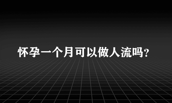 怀孕一个月可以做人流吗？