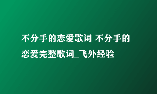 不分手的恋爱歌词 不分手的恋爱完整歌词_飞外经验