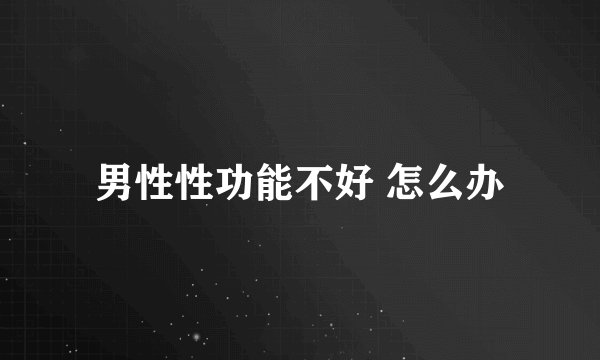 男性性功能不好 怎么办