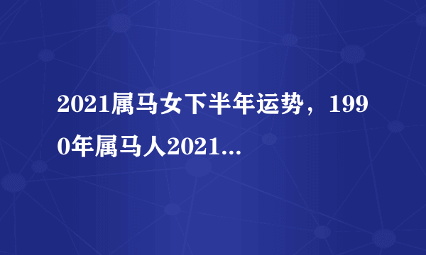 2021属马女下半年运势，1990年属马人2021年运势女性