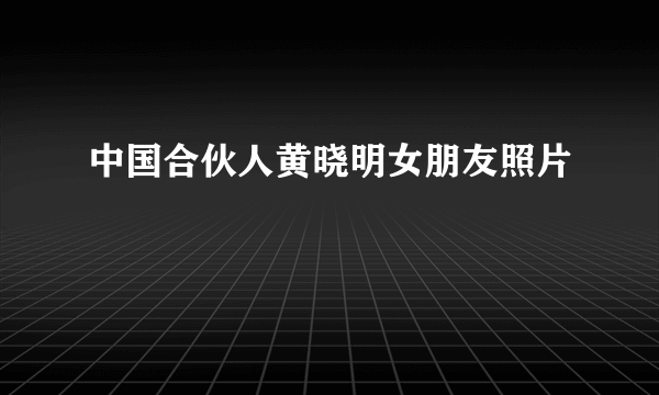 中国合伙人黄晓明女朋友照片