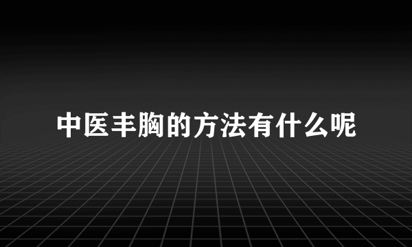 中医丰胸的方法有什么呢