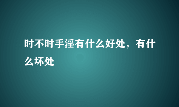 时不时手淫有什么好处，有什么坏处