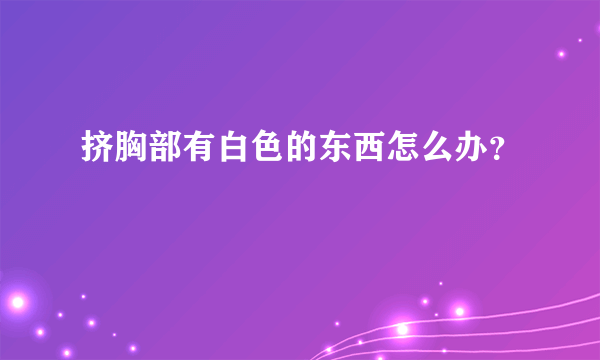 挤胸部有白色的东西怎么办？