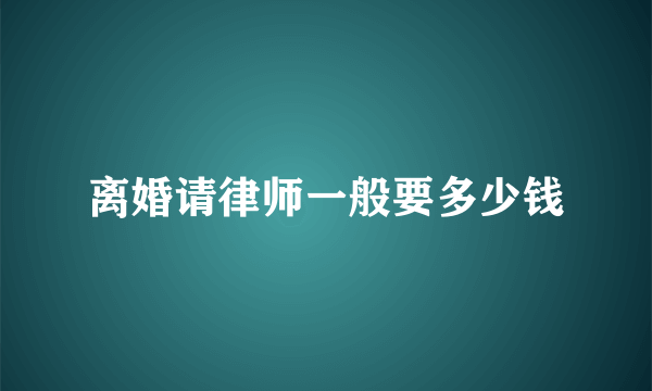 离婚请律师一般要多少钱