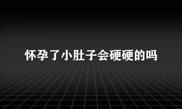 怀孕了小肚子会硬硬的吗