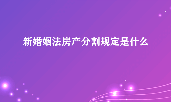 新婚姻法房产分割规定是什么