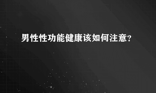 男性性功能健康该如何注意？