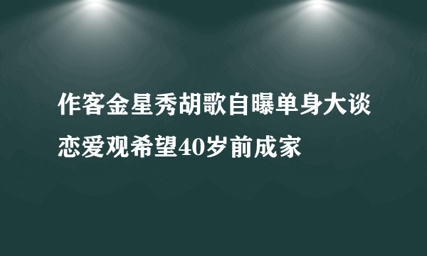 作客金星秀胡歌自曝单身大谈恋爱观希望40岁前成家