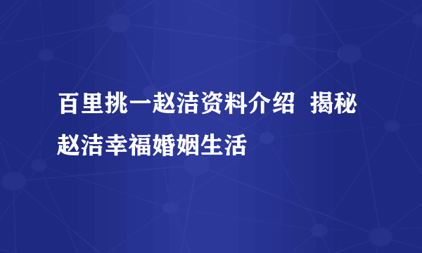 百里挑一赵洁资料介绍  揭秘赵洁幸福婚姻生活