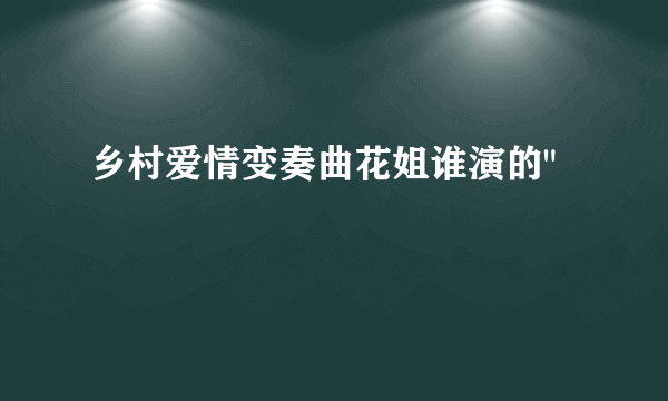 乡村爱情变奏曲花姐谁演的