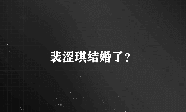 裴涩琪结婚了？