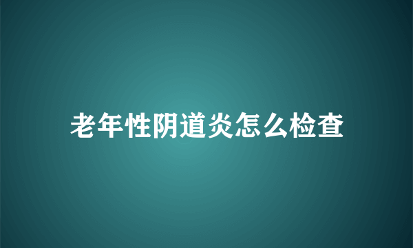 老年性阴道炎怎么检查