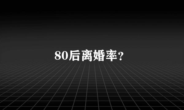 80后离婚率？