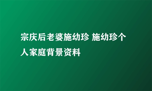 宗庆后老婆施幼珍 施幼珍个人家庭背景资料