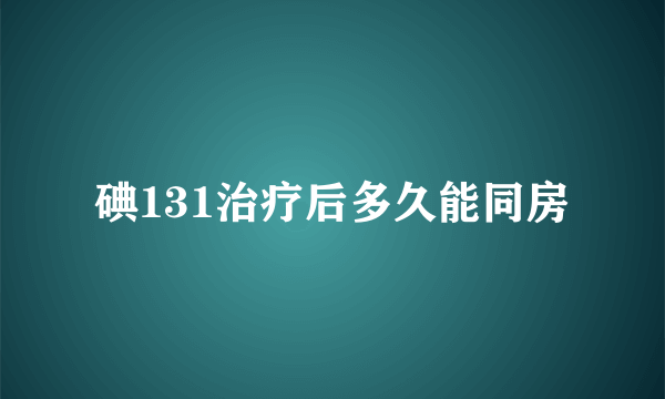 碘131治疗后多久能同房