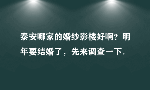 泰安哪家的婚纱影楼好啊？明年要结婚了，先来调查一下。