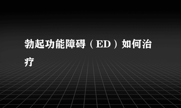 勃起功能障碍（ED）如何治疗