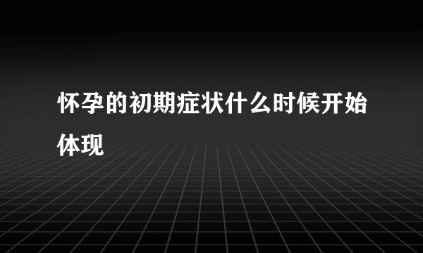 怀孕的初期症状什么时候开始体现