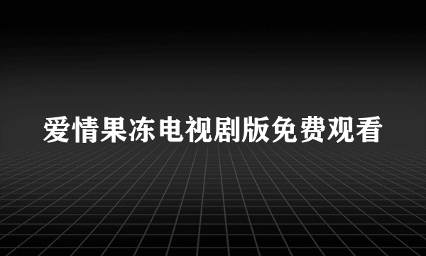 爱情果冻电视剧版免费观看