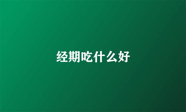 经期吃什么好