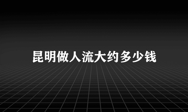 昆明做人流大约多少钱