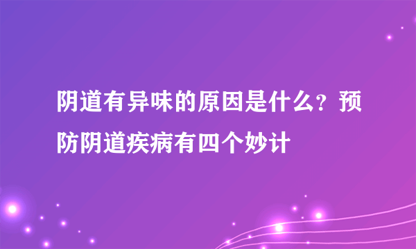 阴道有异味的原因是什么？预防阴道疾病有四个妙计