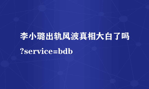 李小璐出轨风波真相大白了吗?service=bdb