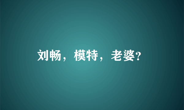 刘畅，模特，老婆？