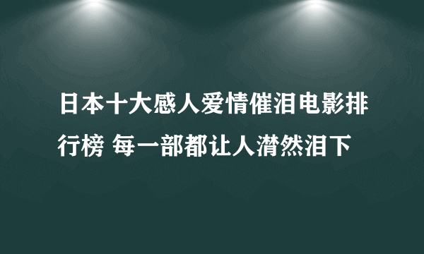 日本十大感人爱情催泪电影排行榜 每一部都让人潸然泪下