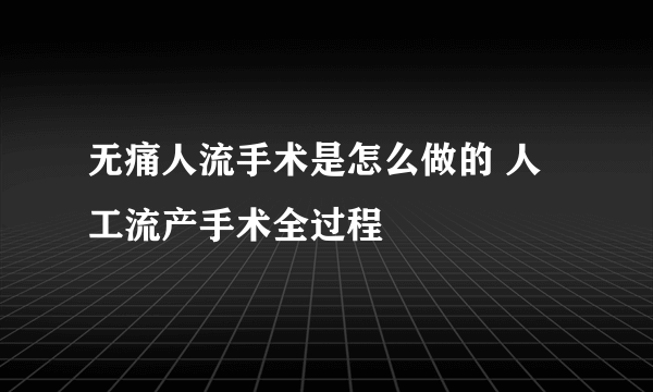 无痛人流手术是怎么做的 人工流产手术全过程