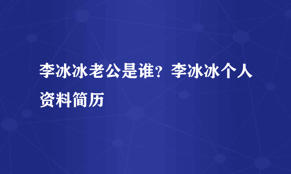 李冰冰老公是谁？李冰冰个人资料简历