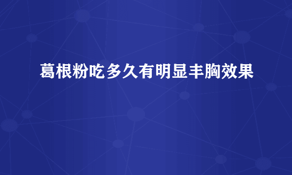 葛根粉吃多久有明显丰胸效果