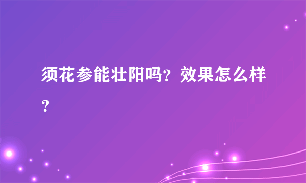 须花参能壮阳吗？效果怎么样？