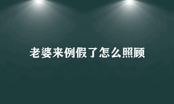 老婆来例假了怎么照顾