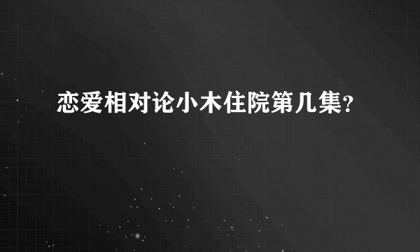 恋爱相对论小木住院第几集？