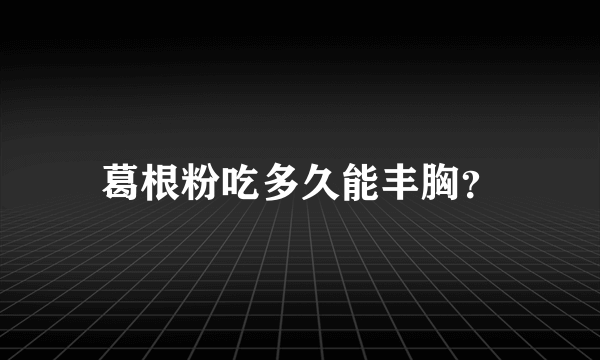 葛根粉吃多久能丰胸？