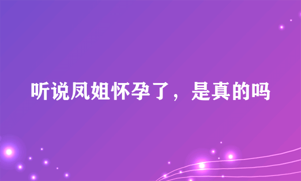 听说凤姐怀孕了，是真的吗