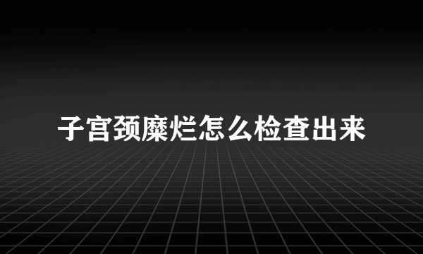 子宫颈糜烂怎么检查出来