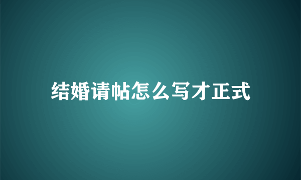 结婚请帖怎么写才正式