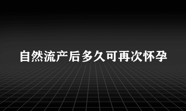 自然流产后多久可再次怀孕