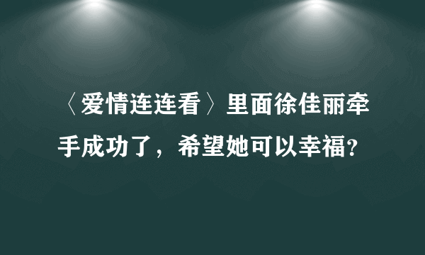 〈爱情连连看〉里面徐佳丽牵手成功了，希望她可以幸福？