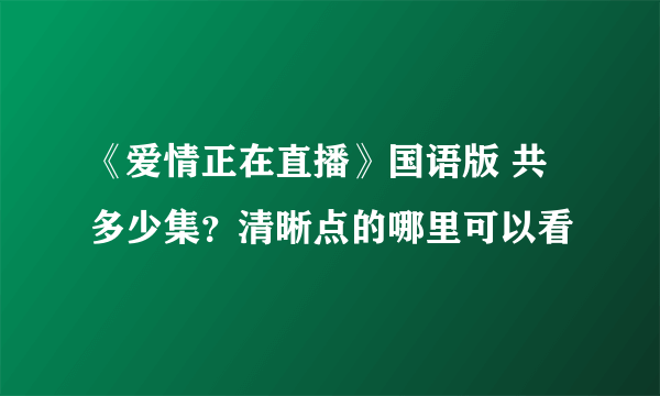 《爱情正在直播》国语版 共多少集？清晰点的哪里可以看