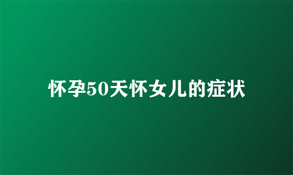 怀孕50天怀女儿的症状