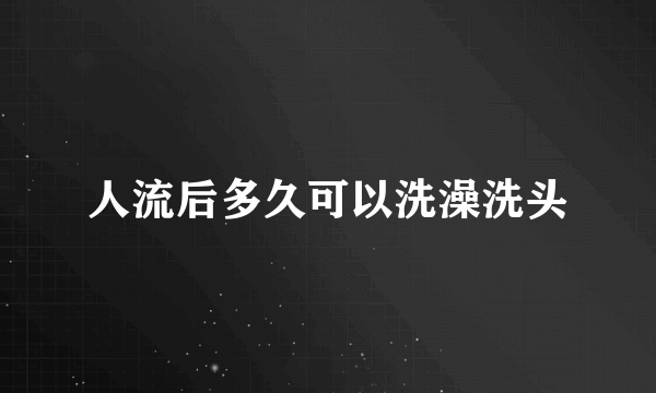 人流后多久可以洗澡洗头