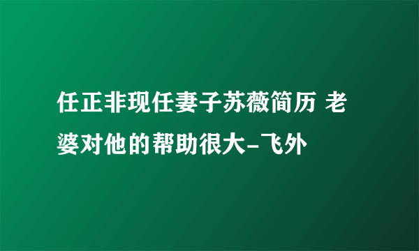 任正非现任妻子苏薇简历 老婆对他的帮助很大-飞外