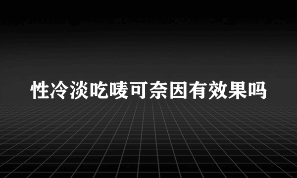 性冷淡吃唛可奈因有效果吗