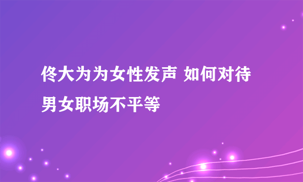 佟大为为女性发声 如何对待男女职场不平等